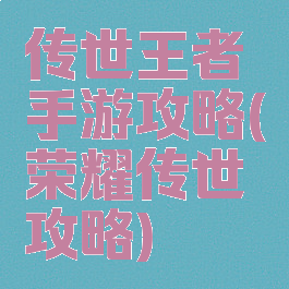 传世王者手游攻略(荣耀传世攻略)