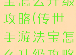 传世手游法宝怎么升级攻略(传世手游法宝怎么升级攻略大全)