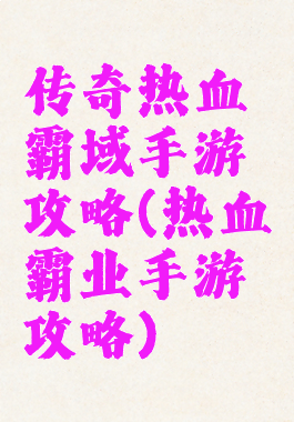 传奇热血霸域手游攻略(热血霸业手游攻略)