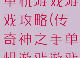 传奇神之手单机游戏游戏攻略(传奇神之手单机游戏游戏攻略大全)