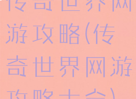 传奇世界网游攻略(传奇世界网游攻略大全)
