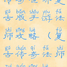 传奇世界复古版手游法师攻略(复古传奇法师最全攻略)