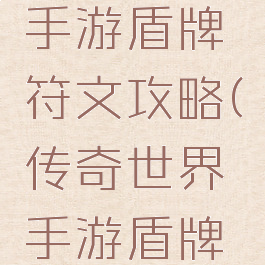 传奇世界手游盾牌符文攻略(传奇世界手游盾牌图鉴)