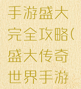 传奇世界手游盛大完全攻略(盛大传奇世界手游官方网站)