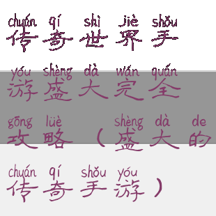 传奇世界手游盛大完全攻略(盛大的传奇手游)
