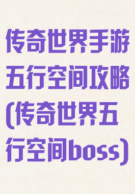 传奇世界手游五行空间攻略(传奇世界五行空间boss)