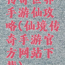 传奇世界手游仙攻略(仙境传奇手游官方网站下载)