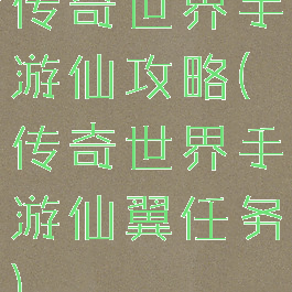 传奇世界手游仙攻略(传奇世界手游仙翼任务)