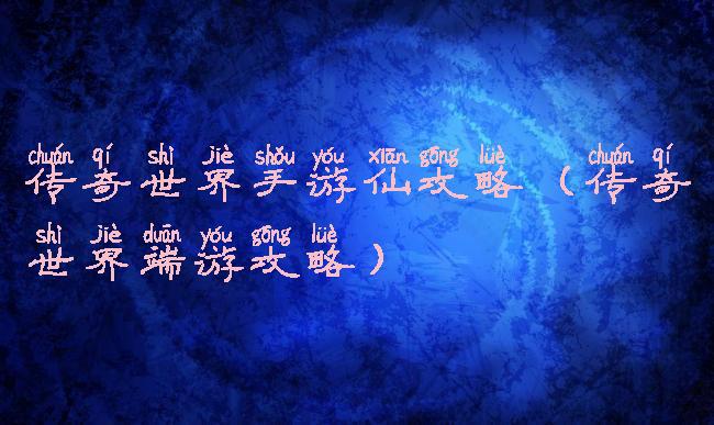 传奇世界手游仙攻略(传奇世界端游攻略)