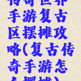 传奇世界手游复古区摆摊攻略(复古传奇手游怎么摆摊)