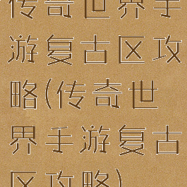 传奇世界手游复古区攻略(传奇世界手游复古区攻略)
