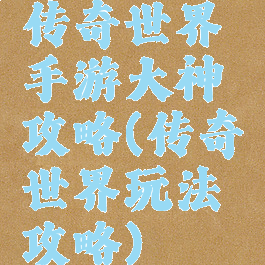 传奇世界手游大神攻略(传奇世界玩法攻略)