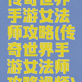 传奇世界手游女法师攻略(传奇世界手游女法师攻略视频)