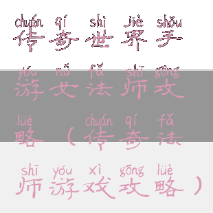 传奇世界手游女法师攻略(传奇法师游戏攻略)
