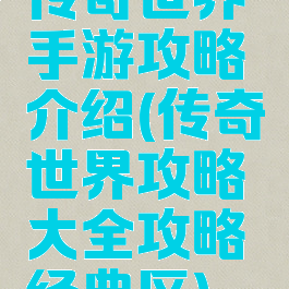 传奇世界手游攻略介绍(传奇世界攻略大全攻略经典区)