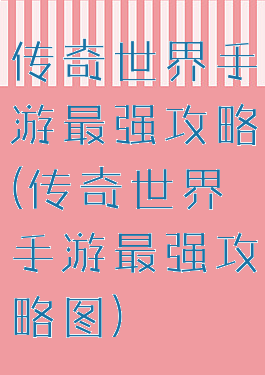 传奇世界手游最强攻略(传奇世界手游最强攻略图)
