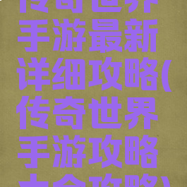 传奇世界手游最新详细攻略(传奇世界手游攻略大全攻略)