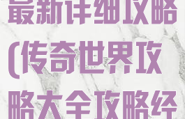 传奇世界手游最新详细攻略(传奇世界攻略大全攻略经典区)