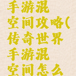 传奇世界手游混沌空间攻略(传奇世界手游混沌空间怎么玩)
