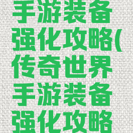 传奇世界手游装备强化攻略(传奇世界手游装备强化攻略图)