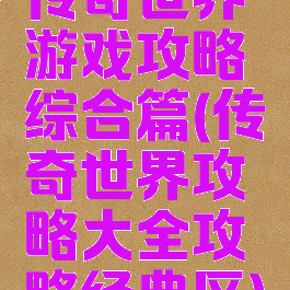 传奇世界游戏攻略综合篇(传奇世界攻略大全攻略经典区)