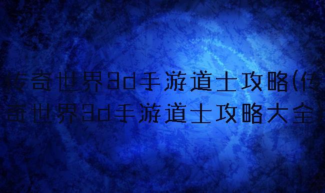 传奇世界3d手游道士攻略(传奇世界3d手游道士攻略大全)