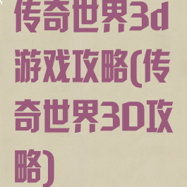 传奇世界3d游戏攻略(传奇世界3D攻略)