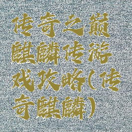 传奇之巅麒麟传游戏攻略(传奇麒麟)