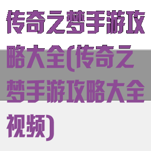 传奇之梦手游攻略大全(传奇之梦手游攻略大全视频)