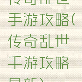 传奇乱世手游攻略(传奇乱世手游攻略最新)
