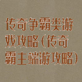 传奇争霸类游戏攻略(传奇霸主端游攻略)