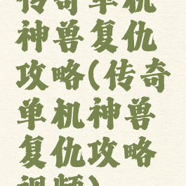 传奇单机神兽复仇攻略(传奇单机神兽复仇攻略视频)