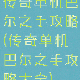 传奇单机巴尔之手攻略(传奇单机巴尔之手攻略大全)