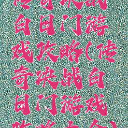 传奇决战白日门游戏攻略(传奇决战白日门游戏攻略大全)