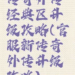传奇外传经典区升级攻略(官服新传奇外传升级攻略)