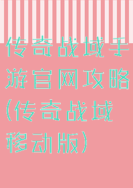 传奇战域手游官网攻略(传奇战域移动版)