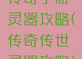 传奇手游灵器攻略(传奇传世灵器攻略)