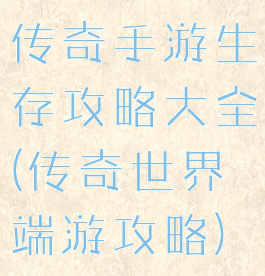 传奇手游生存攻略大全(传奇世界端游攻略)