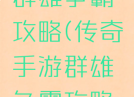 传奇手游群雄争霸攻略(传奇手游群雄争霸攻略视频)