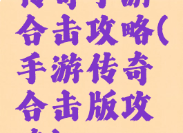 传奇手游合击攻略(手游传奇合击版攻略)