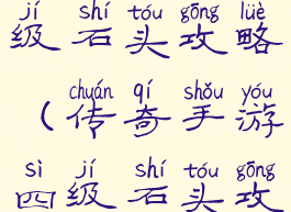 传奇手游四级石头攻略(传奇手游四级石头攻略大全)