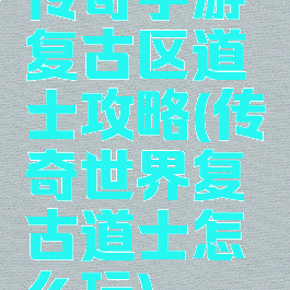 传奇手游复古区道士攻略(传奇世界复古道士怎么玩)