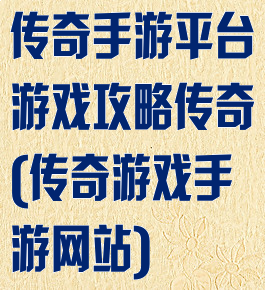 传奇手游平台游戏攻略传奇(传奇游戏手游网站)