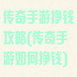传奇手游挣钱攻略(传奇手游如何挣钱)