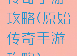 传奇手游攻略(原始传奇手游攻略)