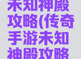 传奇手游未知神殿攻略(传奇手游未知神殿攻略图)