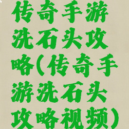 传奇手游洗石头攻略(传奇手游洗石头攻略视频)