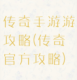 传奇手游游攻略(传奇官方攻略)