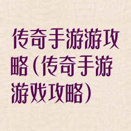 传奇手游游攻略(传奇手游游戏攻略)