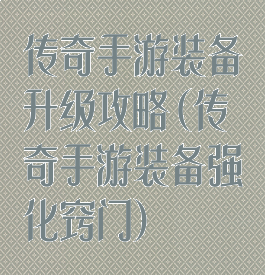传奇手游装备升级攻略(传奇手游装备强化窍门)